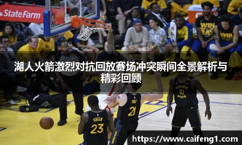 湖人火箭激烈对抗回放赛场冲突瞬间全景解析与精彩回顾